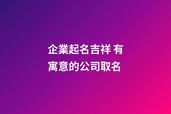 企業起名吉祥 有寓意的公司取名-第1張-公司起名-玄機派